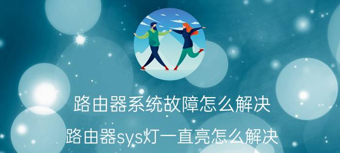 路由器系统故障怎么解决 路由器sys灯一直亮怎么解决？